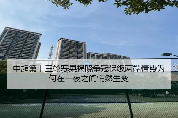 中超第十三轮赛果揭晓争冠保级两端情势为何在一夜之间悄然生变